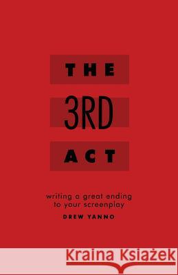 The 3rd Act: Writing a Great Ending to Your Screenplay Yanno, Drew 9780692672891 Pellegrino Press - książka