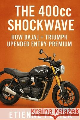 The 400cc Shockwave: How Bajaj + Triumph Upended Entry-Premium Etienne Psaila 9781923593558 Independently Published - książka