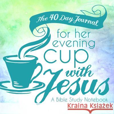 The 40 Day Journal for Her Evening Cup with Jesus: A Bible Study Notebook for Women Shalana Frisby   9780998618357 123 Journal It Publishing - książka
