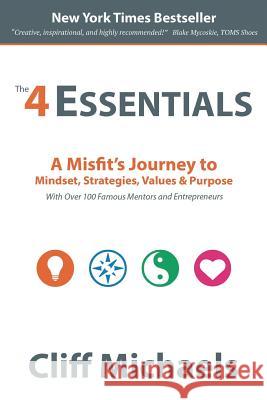 The 4 Essentials: A Misfit's Journey to Mindset, Strategies, Values & Purpose (With Over 100 Famous Mentors and Entrepreneurs) Michaels, Cliff 9780997524314 Cliff Michaels Global Learning - książka