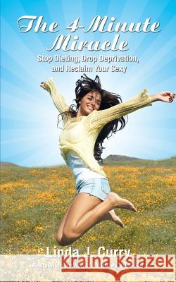 The 4-Minute Miracle: Stop Dieting, Drop Deprivation, and Reclaim Your Sexy Linda J Curry 9781627472432 True Balance Wellness LLC - książka