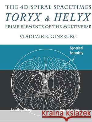 The 4D Spiral Spacetimes Toryx & Helyx - Prime Elements of the Multiverse Vladimir Ginzburg   9780967143293 Irmc, Inc., Helicola Press. - książka