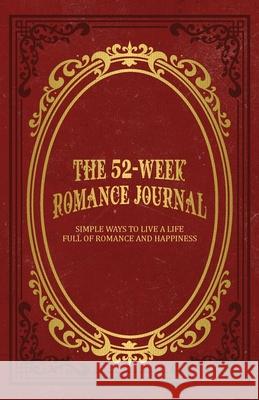 The 52-Week Romance Journal: Simple Ways To Live A Life Full Of Romance And Happiness Mindi Miller 9781736523704 Dedicated Content - książka