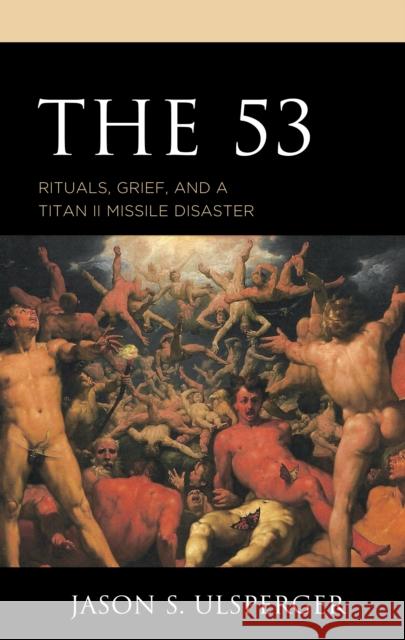 The 53: Rituals, Grief, and a Titan II Missile Disaster Ulsperger, Jason S. 9781793609748 ROWMAN & LITTLEFIELD pod - książka