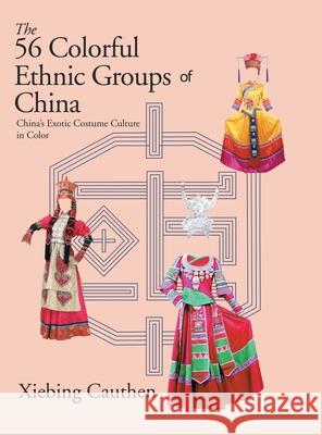 The 56 Colorful Ethnic Groups of China: China's Exotic Costume Culture in Color Xiebing Cauthen 9781665500654 Authorhouse - książka