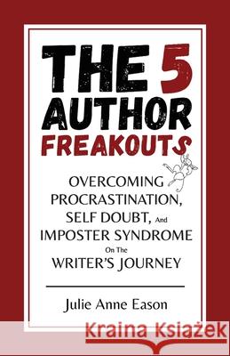 The 5 Author Freakouts: Overcoming Procrastination, Self Doubt, and Imposter Syndrome on the Writer's Journey Julie Anne Eason 9781944602161 Thanet House Publishing - książka
