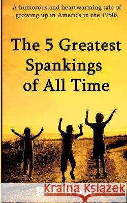 The 5 Greatest Spankings of All Time Rob Wood 9781469912486 Createspace - książka