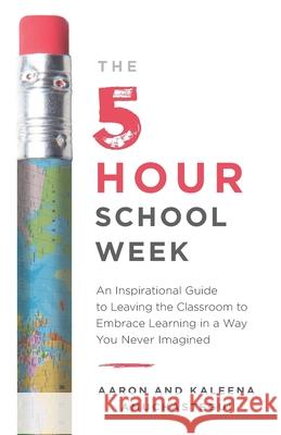 The 5-Hour School Week: An Inspirational Guide to Leaving the Classroom to Embrace Learning in a Way You Never Imagined Aaron Amuchastegui Kaleena Amuchastegui 9781544512259 Lioncrest Publishing - książka