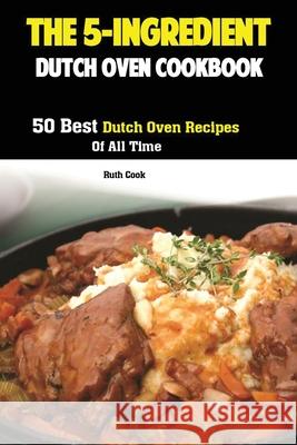 The 5-Ingredient Dutch Oven Cookbook: 50 Best Dutch Oven Recipes Of All Time Cook Ruth 9781951737023 Antony Mwau - książka