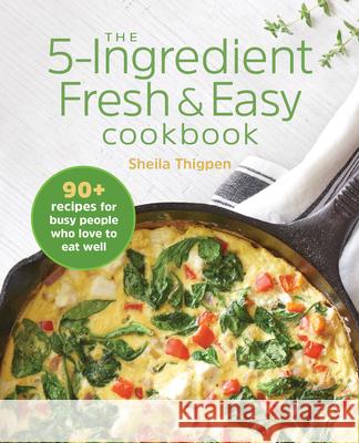 The 5-Ingredient Fresh & Easy Cookbook: 90+ Recipes for Busy People Who Love to Eat Well Thigpen, Sheila 9781646110032 Rockridge Press - książka