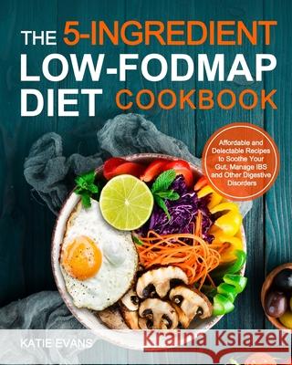 The 5-ingredient Low-FODMAP Diet Cookbook: Affordable and Delectable Recipes to Soonthe Your Gut，Manage IBS and Other Digestive Disorders Evans, Katie 9781953634962 Purple Lilac Press - książka