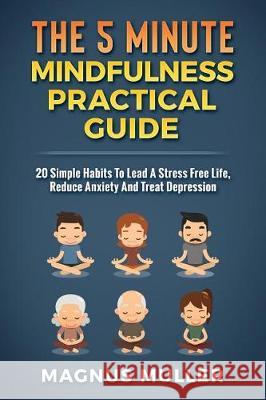 The 5 Minute Mindfulness Practical Guide: 20 Simple Habits to Lead a Stress Free Life, Reduce Anxiety and Treat Depression Magnus Muller 9781983360398 Independently Published - książka