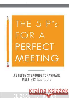 The 5 P's For a Perfect Meeting Tucker, Elizabeth J. 9780992947989 Shepherd Creative Learning - książka