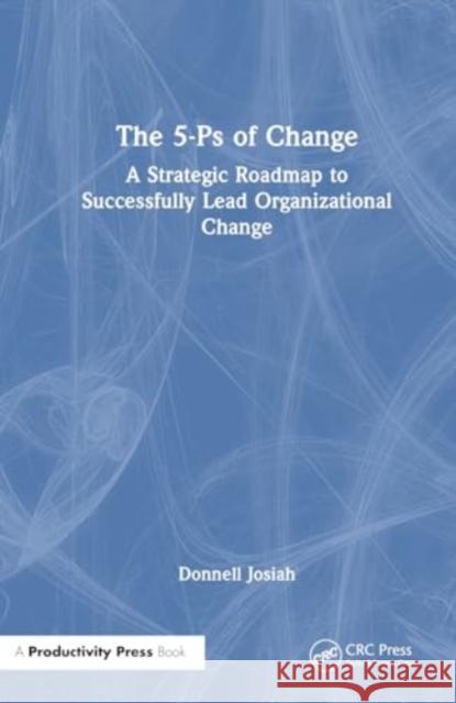 The 5-PS of Change: A Strategic Roadmap to Successfully Lead Organizational Change Donnell Josiah 9781032898469 Taylor & Francis Ltd - książka