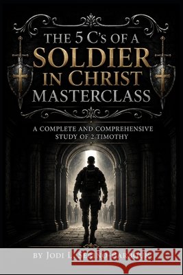 The 5C's of a Soldier of Christ MASTERCLASS: A Complete and Comprehensive Study of 2 Timothy Jodi L Serino-Barbour 9798861520591 Independently Published - książka