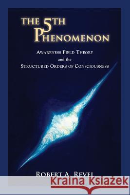 The 5th Phenomenon: Awareness Field Theory and the Structured Orders Of Consciousness Revel, Robert a. 9781732271708 Cool Tribe World Publishing - książka