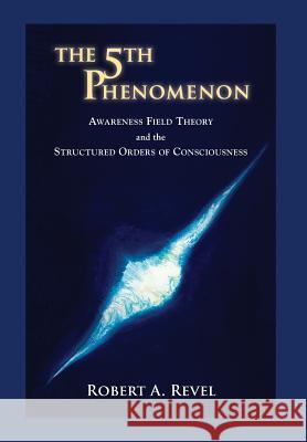 The 5th Phenomenon: Awareness Field Theory and the Structured Orders Of Consciousness Revel, Robert a. 9781732271715 Cool Tribe World Publishing - książka