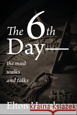 The 6th Day-- The Mud Walks and Talks Elton Houck 9781478701422 Outskirts Press - książka