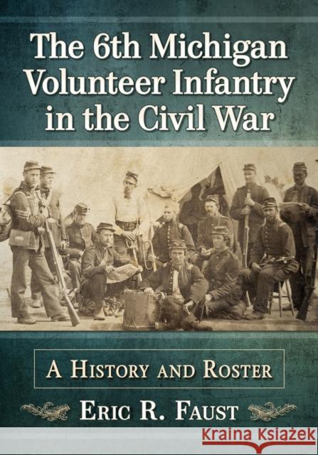 The 6th Michigan Volunteer Infantry in the Civil War: A History and Roster Eric R. Faust 9781476680750 McFarland & Company - książka