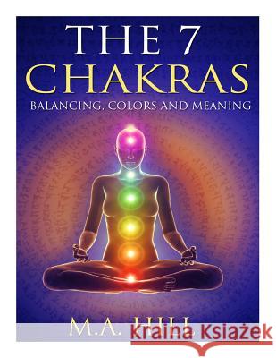 The 7 Chakras: Balancing, Color and Meaning M. a. Hill 9781500887919 Createspace - książka