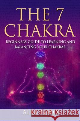 The 7 Chakras: Beginners guide to learning and balancing your chakras Alex Toro 9781539753636 Createspace Independent Publishing Platform - książka
