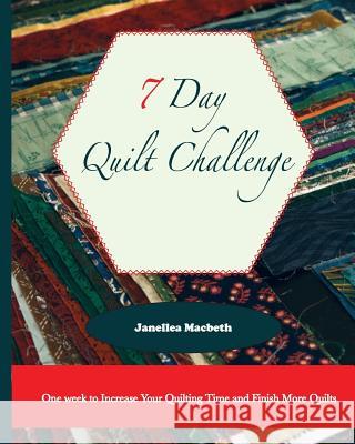 The 7 Day Quilt Challenge: One week to Increase Your Quilting Time and Finish More Quilts Macbeth, Janellea 9781977933805 Createspace Independent Publishing Platform - książka