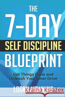 The 7-Day Self Discipline Blueprint: Get Things Done and Unleash Your Inner Drive Logan Hawkins 9781719958349 Independently Published - książka