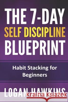 The 7-Day Self Discipline Blueprint: Habit Stacking for Beginners Logan Hawkins 9781710060003 Independently Published - książka