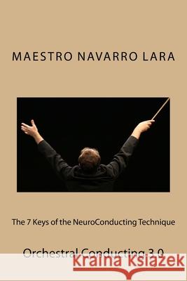 The 7 Keys of the NeuroConducting Technique: Orchestral Conducting 3.0 Francisco Navarro Lara 9781523796274 Createspace Independent Publishing Platform - książka