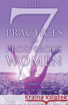 The 7 Practices of Prosperous Women: A Spiritual Woman's Guide to Success Raven Magwood 9781977208828 Outskirts Press - książka