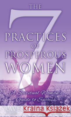 The 7 Practices of Prosperous Women: A Spiritual Woman's Guide to Success Raven Magwood 9781977211972 Outskirts Press - książka