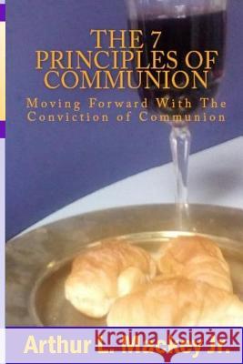 The 7 Principles of Communion: Moving Forward With The Conviction of Communion Mackey, Arthur L., Jr. 9781522798170 Createspace Independent Publishing Platform - książka