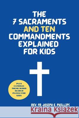 The 7 Sacraments And Ten Commandments Explained For Kids REV Fr Joseph E Phillips 9798327886155 Independently Published - książka