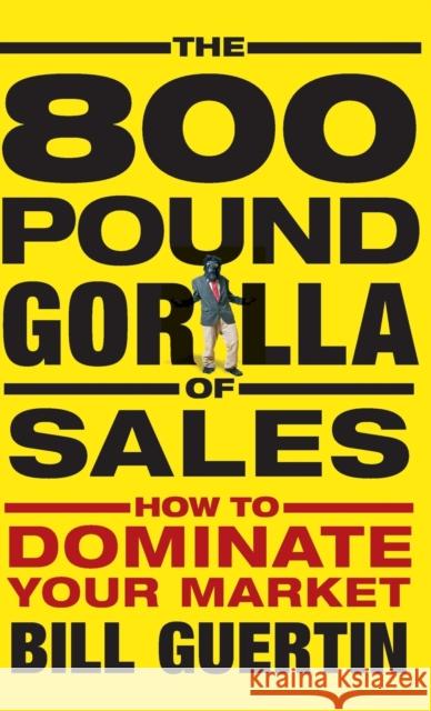 The 800-Pound Gorilla of Sales: How to Dominate Your Market Guertin, Bill 9780470496756 John Wiley & Sons - książka