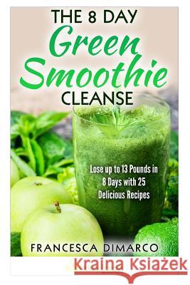 The 8 Day Green Smoothie Cleanse: Lose up to 13 Pounds in 8 Days with 25 Delicious Recipes DiMarco, Francesca 9781512259001 Createspace - książka