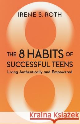 The 8 Habits of Successful Teens: Living Authentically and Empowered Irene S. Roth 9781637658574 Halo Publishing International - książka