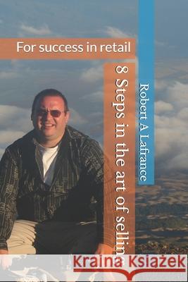 The 8 Steps in the Art of Selling: For success in retail Robert A. LaFrance 9781688454132 Independently Published - książka