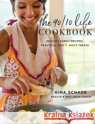 The 90/10 Life Cookbook: Healthy Family Recipes, Practical Tips & Tasty Treats Gina Schade 9780692954195 Gina Schade - książka