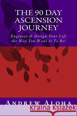 The 90 Day Ascension Journey: Engineer & Design Your Life the Way You Want It To Be! Aloha, Andrew 9781511711395 Createspace Independent Publishing Platform - książka