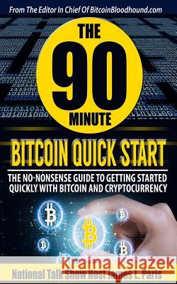 The 90 Minute Bitcoin Quick Start: The No Nonsense Guide To Getting Started Quickly With Bitcoin And Cryptocurrency James L Paris 9781720815761 Createspace Independent Publishing Platform - książka