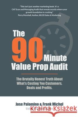 The 90-Minute Value Prop Audit: The Brutally Honest Truth About What's Costing You Customers, Deals and Profits. Frank Michel Jose Palomino 9780981912660 Cody Rock Press (G2m Group, Inc.) - książka