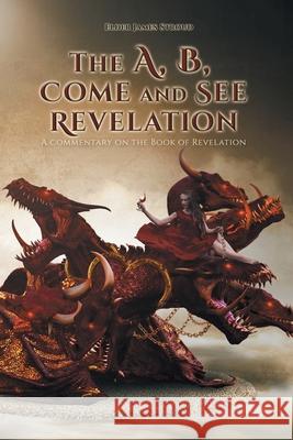 The A, B, Come and See Revelation: A commentary on the Book of Revelation Elder James Stroud 9781644689851 Covenant Books - książka
