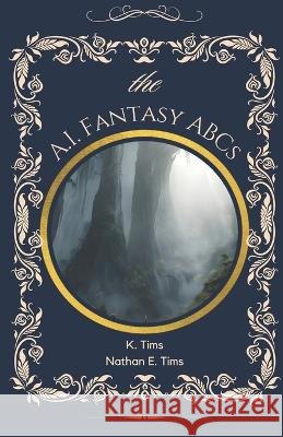 The A.I. Fantasy ABCs K Tims Nathan E Tims  9798375465807 Independently Published - książka