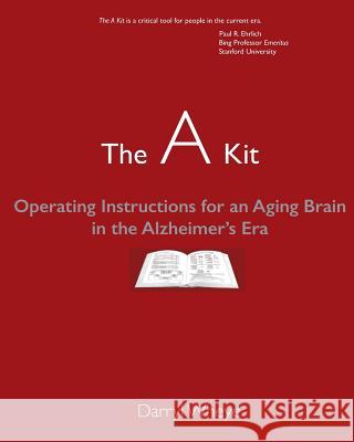 The A Kit: Operating Instructions for an Aging Brain in the Alzheimer's Era Wheye, Darryl 9781724734716 Createspace Independent Publishing Platform - książka