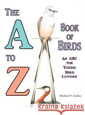 The A to Z Book of Birds, An ABC for Young Bird Lovers Michael P. Earney 9781941345689 Erin Go Bragh Publishing - książka