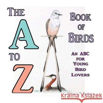 The A to Z Book of Birds, An ABC for Young Bird Lovers Michael P. Earney 9781941345696 Erin Go Bragh Publishing - książka