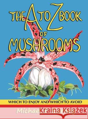 The A to Z Book of Mushrooms: Which to Enjoy and Which to Avoid Michael P Earney, Michael P Earney 9781941345726 Erin Go Bragh Publishing - książka