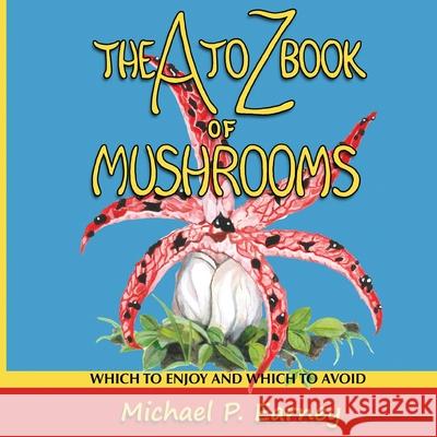 The A to Z Book of Mushrooms: Which to Enjoy and Which to Avoid Michael P Earney, Michael P Earney 9781941345733 Erin Go Bragh Publishing - książka