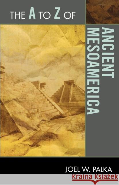 The A to Z of Ancient Mesoamerica Joel W. Palka 9780810875661 Scarecrow Press, Inc. - książka