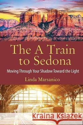 The A Train to Sedona: Moving Through Your Shadow Toward the Light Linda Marsanico   9781513690483 Movement Publishing - książka